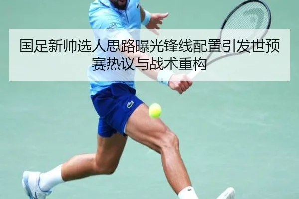 国足新帅选人思路曝光锋线配置引发世预赛热议与战术重构